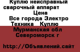 Куплю неисправный сварочный аппарат Fronius MW 3000.  › Цена ­ 50 000 - Все города Электро-Техника » Куплю   . Мурманская обл.,Североморск г.